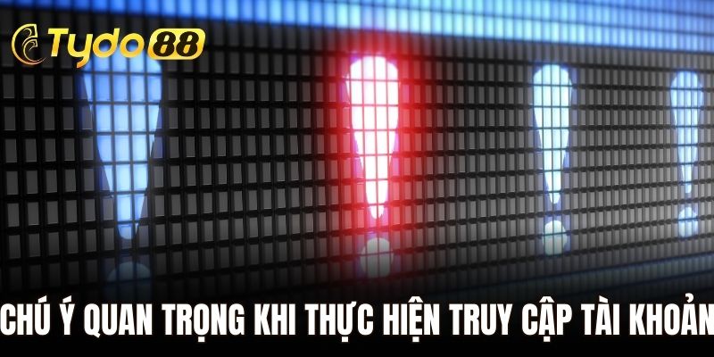 Chú ý quan trọng khi thực hiện truy cập tài khoản tại nhà cái