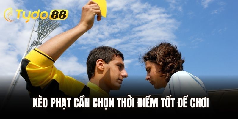 Kèo phạt cần chọn thời điểm tốt để chơi