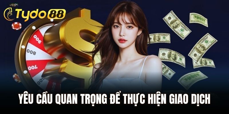 Yêu cầu quan trọng để thực hiện giao dịch tại Tydo88