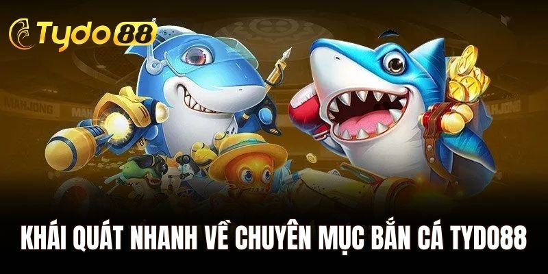 Khái quát nhanh về chuyên mục bắn cá Tydo88