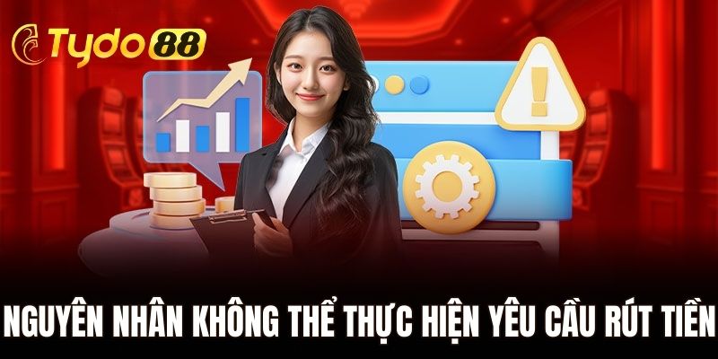Nguyên nhân không thể thực hiện yêu cầu rút tiền tại Tydo88