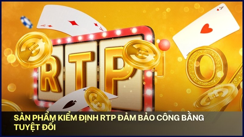 Sản phẩm kiểm định RTP đảm bảo công bằng tuyệt đối